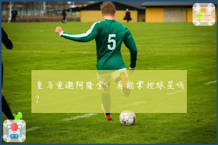 皇马重邀阿隆索，真能掌控球星吗？