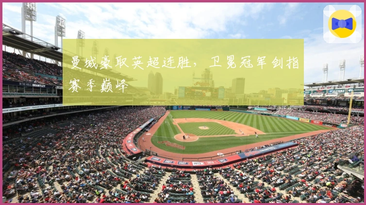 曼城豪取英超连胜，卫冕冠军剑指赛季巅峰