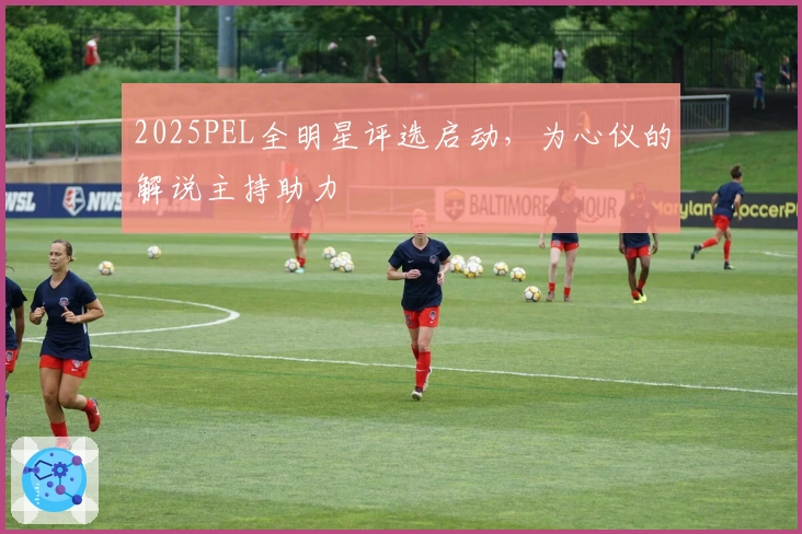 2025PEL全明星评选启动，为心仪的解说主持助力