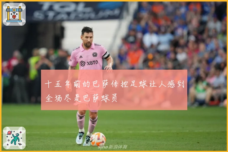 十五年前的巴萨传控足球让人感到全场尽是巴萨球员