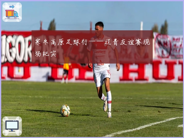 寒冬高原足球行——辽青友谊赛现场纪实