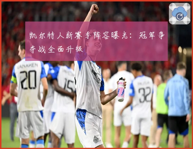 凯尔特人新赛季阵容曝光：冠军争夺战全面升级