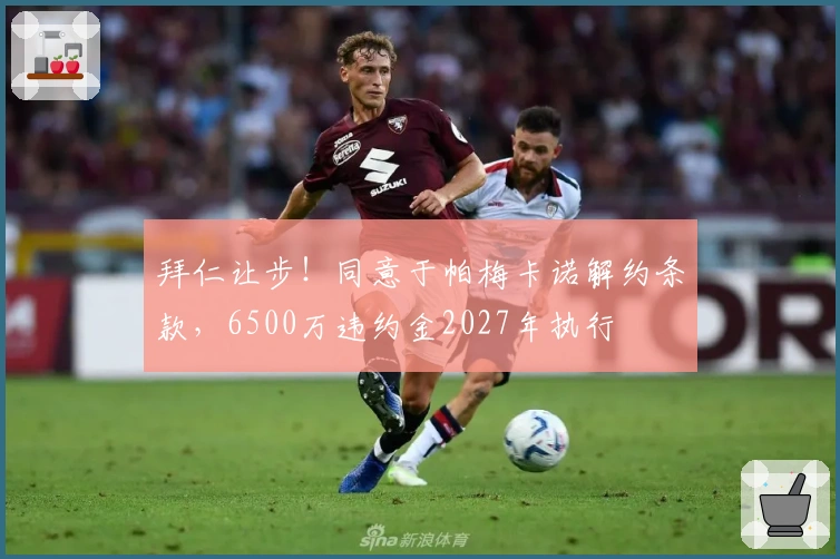 拜仁让步！同意于帕梅卡诺解约条款，6500万违约金2027年执行