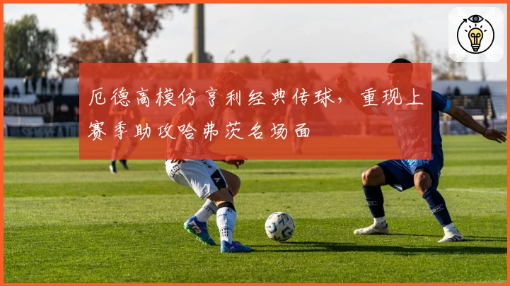 厄德高模仿亨利经典传球，重现上赛季助攻哈弗茨名场面