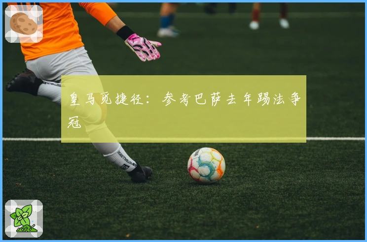 皇马觅捷径：参考巴萨去年踢法争冠